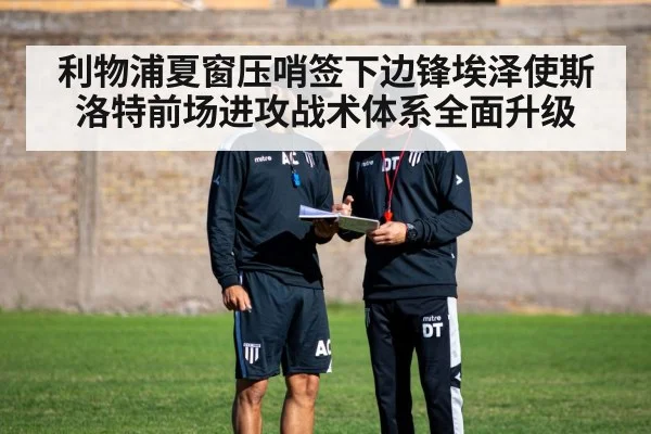 利物浦夏窗压哨签下边锋埃泽使斯洛特前场进攻战术体系全面升级 | kaiyun