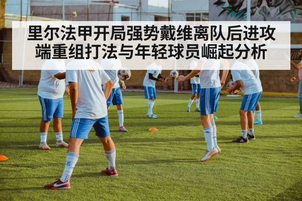 里尔法甲开局强势戴维离队后进攻端重组打法与年轻球员崛起分析 | kaiyun