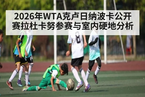 2026年WTA克卢日纳波卡公开赛拉杜卡努参赛与室内硬地分析