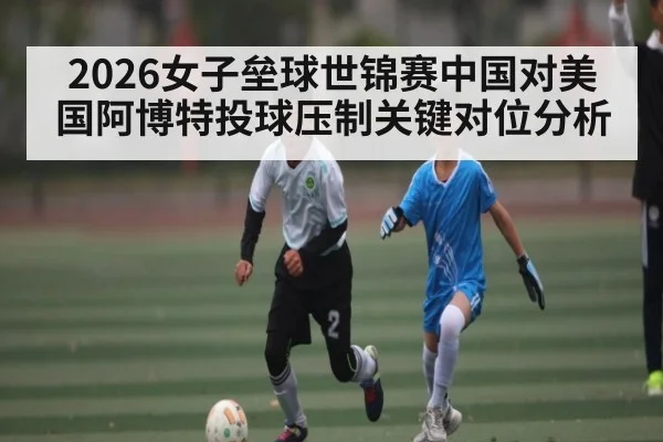 2026女子垒球世锦赛中国对美国阿博特投球压制关键对位分析