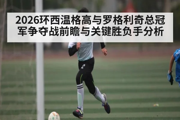 2026环西温格高与罗格利奇总冠军争夺战前瞻与关键胜负手分析 - kaiyun