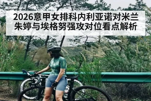 2026意甲女排科内利亚诺对米兰朱婷与埃格努强攻对位看点解析 | kaiyun